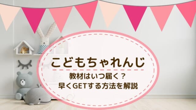 こどもちゃれんじはいつ届く？初回の教材と入会後の教材が届くまでの期間を解説します