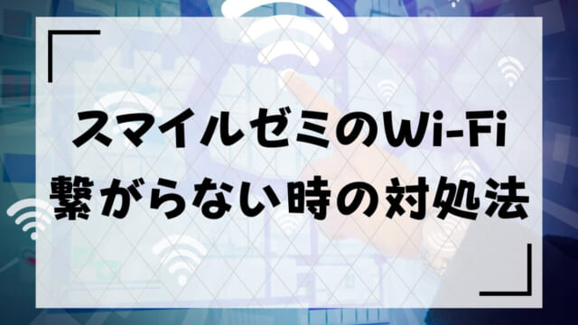 スマイルゼミがWi-Fiインターネットに繋がらない・接続不能時の解決策！すぐできるつなぎ方を解説