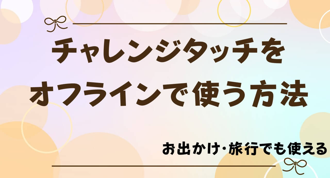 チャレンジタッチはオフラインでも学習できる！Wi-Fiなしで使用する手順を解説