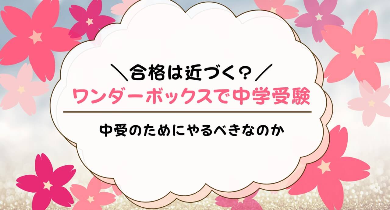 ワンダーボックスで中学受験できる？中学受験対策に役立つ理由を解説