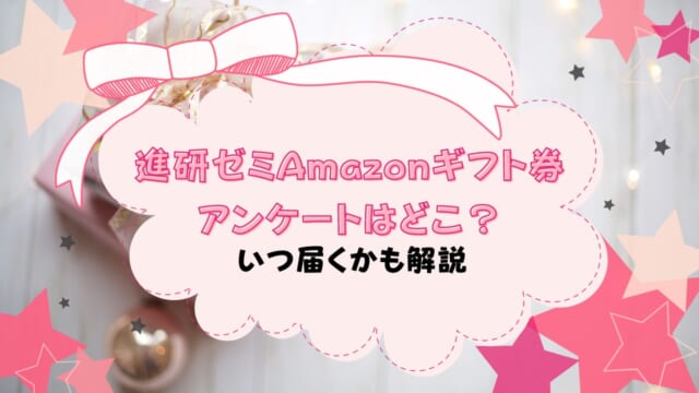 進研ゼミAmazonギフト券プレゼントのアンケートはどこ？いつ届く？