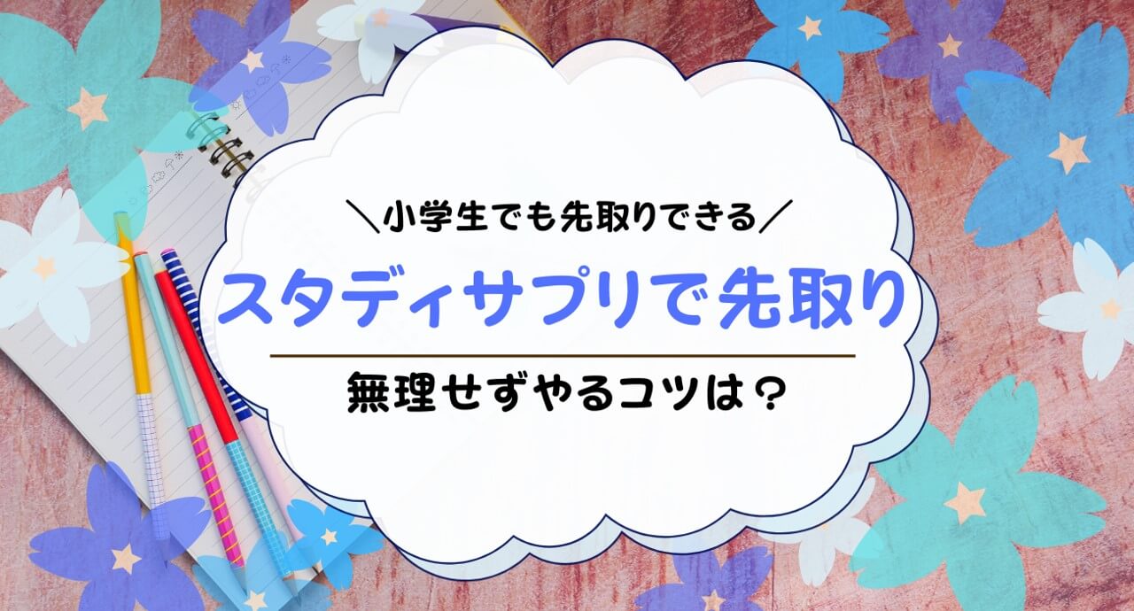 スタディサプリで小学生は先取りできる！実際に先取り学習した事例も解説