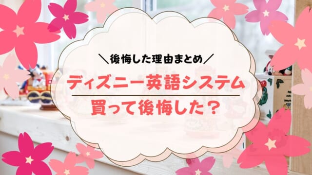 ディズニー英語システムで後悔？どんなときに後悔するのか解説