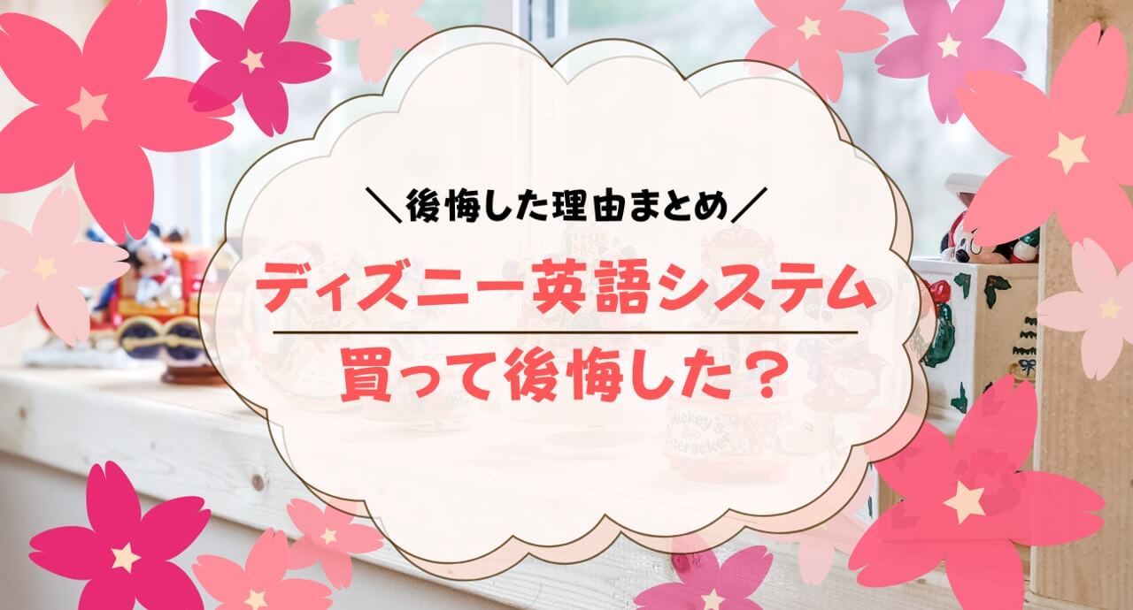 ディズニー英語システムで後悔？どんなときに後悔するのか解説