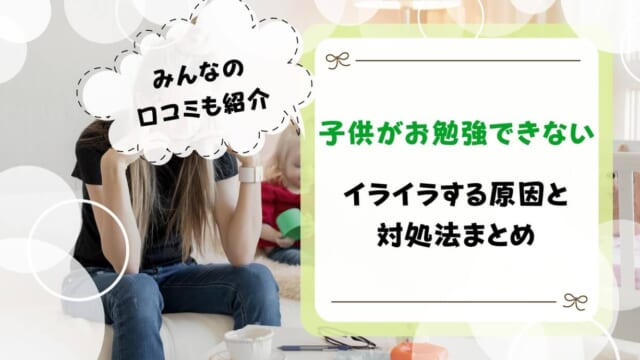 子供が勉強できないのにイライラはおかしい？原因や対処法を解説