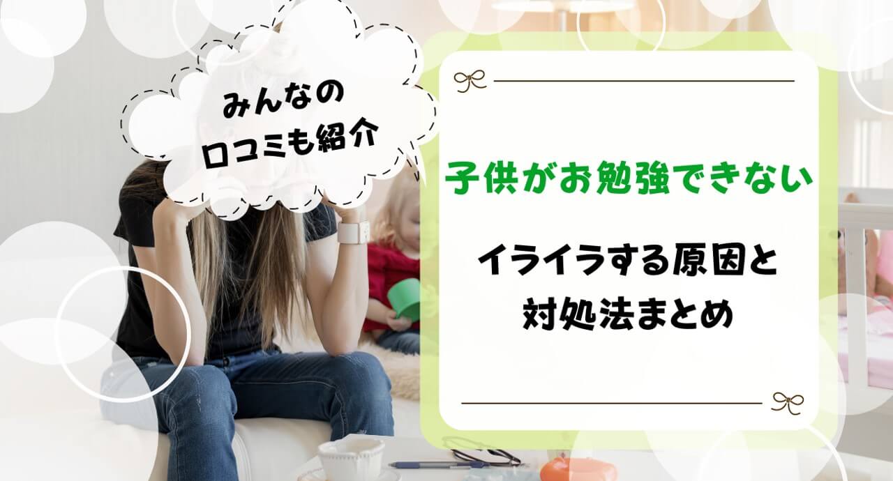 子供が勉強できないのにイライラはおかしい？原因や対処法を解説