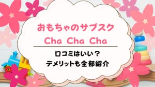 ChaChaCha（チャチャチャ）の口コミ！評判の良いおもちゃサブスクなのか解説