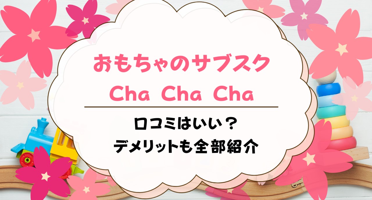 ChaChaCha（チャチャチャ）の口コミ！評判の良いおもちゃサブスクなのか解説