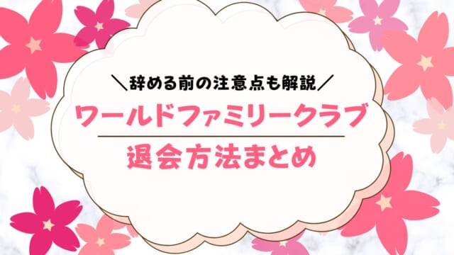 ワールドファミリークラブを退会する方法！注意点も解説