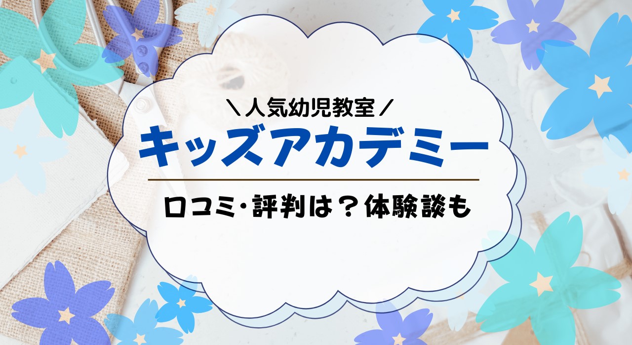 キッズアカデミーの口コミ・評判まとめ！感想・体験談・デメリットも解説