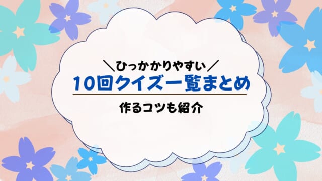 10回クイズを引っかかりやすい問題で厳選！作り方も解説