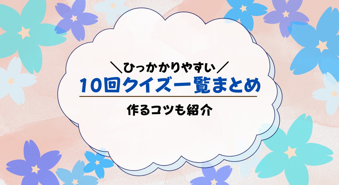 10回クイズを引っかかりやすい問題で厳選！作り方も解説