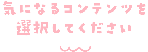 気になるコンテンツを選択してください