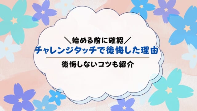 チャレンジタッチで後悔した理由は？後悔しないコツも紹介