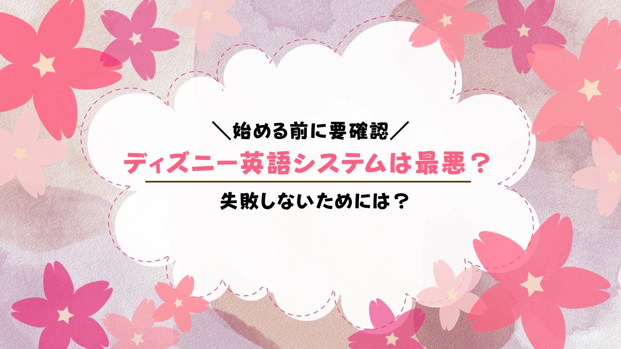 ディズニー英語システムは最悪？それとも最高？口コミ評判まとめ