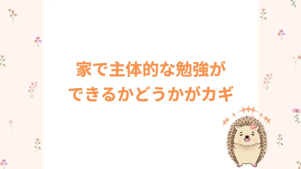 家で主体的な勉強ができるかどうかがカギ