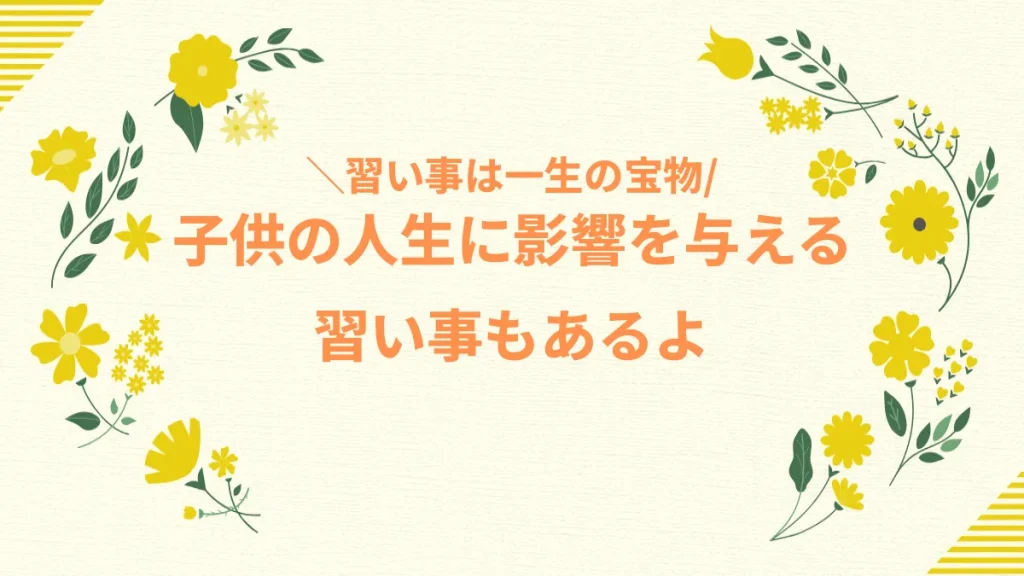 子供の人生に影響を与える習い事もあるよ