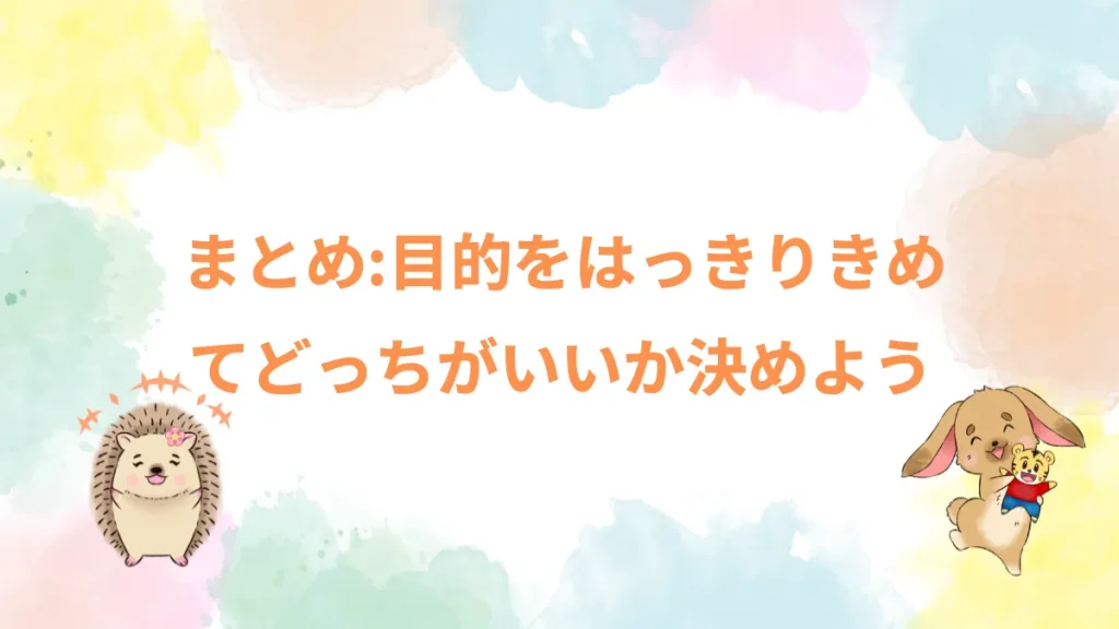 まとめ：目的をはっきりきめてどっちがいいか決めよう